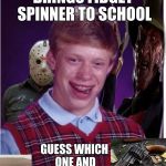 Jason Freddy and Bad Luck Brian | BRINGS FIDGET SPINNER TO SCHOOL; GUESS WHICH ONE AND WHAT HAPPENS | image tagged in jason freddy and bad luck brian | made w/ Imgflip meme maker
