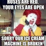 Ronald MacDonald Call | ROSES ARE RED, YOUR EYES ARE OPEN; SORRY OUR ICE CREAM MACHINE IS BROKEN | image tagged in ronald macdonald call | made w/ Imgflip meme maker