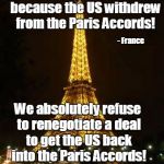"We want to have it both ways."  -France | The planet is doomed because the US withdrew from the Paris Accords! - France; We absolutely refuse to renegotiate a deal to get the US back into the Paris Accords! - Also France | image tagged in france,paris agreement,paris accord,hypocrisy | made w/ Imgflip meme maker