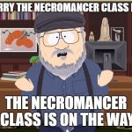 Blizzard be like | DON'T WORRY THE NECROMANCER CLASS IS COMING; THE NECROMANCER CLASS IS ON THE WAY | image tagged in southpark george rr martin,diablo 3,blizzard,dlc,george rr martin | made w/ Imgflip meme maker