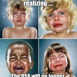 Crying kids | European leaders realizing .... The USA will no longer be the world's ATM | image tagged in crying kids | made w/ Imgflip meme maker