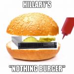 Hillary Nothing Burger | HILLARY'S; "NOTHING BURGER" | image tagged in hillary nothing burger | made w/ Imgflip meme maker