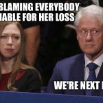 The buck stops here! | MOM IS BLAMING EVERYBODY IMAGINABLE FOR HER LOSS; WE'RE NEXT HONEY | image tagged in bill chelsea,hillary | made w/ Imgflip meme maker