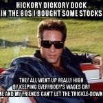 Early Onset Dementia Andrew Dice Clay | HICKORY DICKORY DOCK          IN THE 80S I BOUGHT SOME STOCKS; THEY ALL WENT UP REALLY HIGH
                   BY KEEPING EVERYBODY'S WAGES DRY              
 NOW ME AND MY FRIENDS CAN'T LET THE TRICKLE-DOWN STOP! | image tagged in early onset dementia andrew dice clay | made w/ Imgflip meme maker