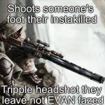 Video games for me | Shoots someone's foot their instakilled; Tripple headshot they leave not EVAN fazed | image tagged in cod logic | made w/ Imgflip meme maker