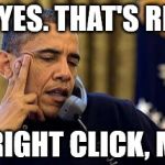 Obama On Phone | YES. YES. THAT'S RIGHT. NO, RIGHT CLICK, MOM. | image tagged in obama on phone | made w/ Imgflip meme maker