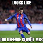 messi defense | LOOKS LIKE; YOUR DEFENSE IS A BIT MESSI | image tagged in messi defense | made w/ Imgflip meme maker