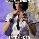 Yes, Sydney Bristow | IS IT TRUE, SOMEONE NAMED "JENNER"; IS TRYING TO REPLACE ME ? | image tagged in memes,alias,jennifer garner | made w/ Imgflip meme maker