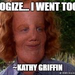 Mask | I APOLOGIZE... I WENT TOO FAR... ~KATHY GRIFFIN | image tagged in mask | made w/ Imgflip meme maker