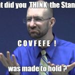 Memes | So, what did you  THINK  the Stanley Cup; C O V F E F E   ! was made to hold ? | image tagged in memes | made w/ Imgflip meme maker