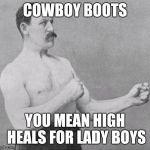 Overly Manly Man | COWBOY BOOTS; YOU MEAN HIGH HEALS FOR LADY BOYS | image tagged in overly manly man | made w/ Imgflip meme maker