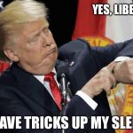 Trump drug dealer | YES, LIBERALS; I DO HAVE TRICKS UP MY SLEEVES | image tagged in trump drug dealer | made w/ Imgflip meme maker