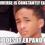 Try to answer it, then write your answer in the comments. Part 2 | IF THE UNIVERSE IS CONSTANTLY EXPANDING; WHAT DOES IT EXPAND INTO? | image tagged in philosophy by jaden | made w/ Imgflip meme maker