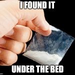 sugar-cocaine | I FOUND IT; UNDER THE BED | image tagged in sugar-cocaine | made w/ Imgflip meme maker
