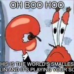 Mr. Krabs-Oh boo hoo.  This is the worlds smallest violin and it | OH BOO HOO; THIS IS THE WORLD'S SMALLEST VIOLIN AND IT'S PLAYING YOUR SONG. | image tagged in mr krabs-oh boo hoo  this is the worlds smallest violin and it | made w/ Imgflip meme maker