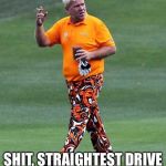 John Daly | TIGER GOT A DUI? SHIT, STRAIGHTEST DRIVE HE'S HAD IN 5 YEARS | image tagged in john daly | made w/ Imgflip meme maker