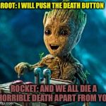 Overly Excited Groot | GROOT: I WILL PUSH THE DEATH BUTTON; ROCKET: AND WE ALL DIE A HORRIBLE DEATH APART FROM YOU | image tagged in overly excited groot | made w/ Imgflip meme maker