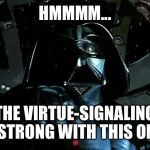 Darth Vader Tie Fighter | HMMMM... THE VIRTUE-SIGNALING IS STRONG WITH THIS ONE... | image tagged in darth vader tie fighter | made w/ Imgflip meme maker