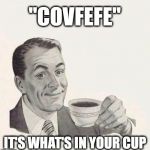 Coffee Man | "COVFEFE"; IT'S WHAT'S IN YOUR CUP | image tagged in coffee man,covfefe,covfefe week,what if i told you | made w/ Imgflip meme maker