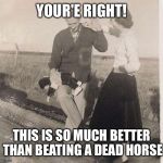 Monkey Spanker | YOUR'E RIGHT! THIS IS SO MUCH BETTER THAN BEATING A DEAD HORSE | image tagged in monkey spanker | made w/ Imgflip meme maker