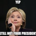 And thank God!!!! | YEP; STILL NOT YOUR PRESIDENT | image tagged in hillary clinton benghazi party fractured split democratic factio,not my president,donald trump,hillary clinton,president | made w/ Imgflip meme maker
