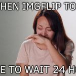 Viral Depression | AND THEN IMGFLIP TOLD ME; I HAVE TO WAIT 24 HOURS | image tagged in crying,memes,funny,viral,depression | made w/ Imgflip meme maker