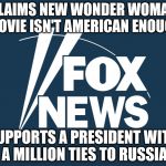 fox news | CLAIMS NEW WONDER WOMAN MOVIE ISN'T AMERICAN ENOUGH; SUPPORTS A PRESIDENT WITH A MILLION TIES TO RUSSIA | image tagged in fox news | made w/ Imgflip meme maker