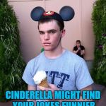 If not there's always Belle or Ariel... | YOU NEVER KNOW; CINDERELLA MIGHT FIND YOUR JOKES FUNNIER THAN SNOW WHITE DID... | image tagged in disappointed disney kid,memes,cinderella,snow white,jokes,disney princesses | made w/ Imgflip meme maker