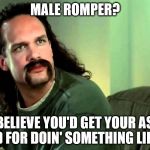 Lawrence Office Space | MALE ROMPER? I BELIEVE YOU'D GET YOUR ASS KICKED FOR DOIN' SOMETHING LIKE THAT | image tagged in lawrence office space | made w/ Imgflip meme maker