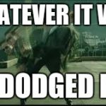 The matrix | WHATEVER IT WAS; I DODGED IT | image tagged in the matrix | made w/ Imgflip meme maker