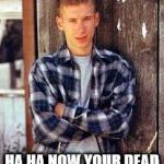 Columbine | HA HA NOW YOUR DEAD | image tagged in columbine | made w/ Imgflip meme maker