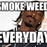 Snoop dogg | SMOKE WEED; EVERYDAY | image tagged in snoop dogg | made w/ Imgflip meme maker
