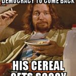 Bad Juju Hippie | WAITS PATIENTLY FOR HIS DEMOCRACY TO COME BACK; HIS CEREAL GETS SOGGY | image tagged in hippie,juju,bad | made w/ Imgflip meme maker