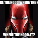 Red Hood | WHERE THE HOOD WHERE THE HOOD; WHERE THE HOOD AT? | image tagged in red hood | made w/ Imgflip meme maker