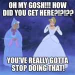 disney | OH MY GOSH!!! HOW DID YOU GET HERE?!?!?? YOU'VE REALLY GOTTA STOP DOING THAT! | image tagged in disney | made w/ Imgflip meme maker