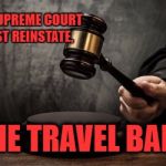 Supreme court | THE SUPREME COURT MUST REINSTATE, THE TRAVEL BAN ! | image tagged in supreme court | made w/ Imgflip meme maker