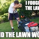 mowing the lawn | I FOUGHT THE LAWN; AND THE LAWN WON. | image tagged in mowing the lawn | made w/ Imgflip meme maker