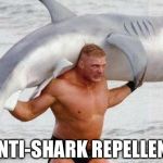Who needs Lifeguards?  Brock Lesnar keeps our beaches safe | ANTI-SHARK REPELLENT | image tagged in brock lesnar and shark,shark week,shark,wwe,pro wrestling | made w/ Imgflip meme maker