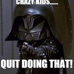 quit! | CRAZY KIDS...... QUIT DOING THAT! | image tagged in dark helmet,spaceballs | made w/ Imgflip meme maker