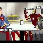 Batman, Superman & Iron Man | I AM BATMAN; I AM IRON MAN; I AM OUT OF THIS | image tagged in batman superman & iron man | made w/ Imgflip meme maker