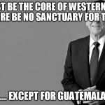 Ronald Reagan | "IT MUST BE THE CORE OF WESTERN POLICY THAT THERE BE NO SANCTUARY FOR TERROR...." ".... EXCEPT FOR GUATEMALA" | image tagged in ronald reagan,terror,terrorism,terrorist,guatamala,guatemala | made w/ Imgflip meme maker