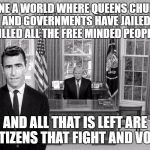 Twilight Zone Trump | IMAGINE A WORLD WHERE QUEENS CHURCHES AND GOVERNMENTS HAVE JAILED /KILLED ALL THE FREE MINDED PEOPLE... AND ALL THAT IS LEFT ARE CITIZENS THAT FIGHT AND VOTE | image tagged in twilight zone trump | made w/ Imgflip meme maker