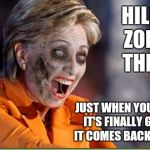 Zombie Hillary | HILLARY ZOMBIE THREAD; JUST WHEN YOU THINK IT'S FINALLY GONE ... IT COMES BACK TO LIFE. | image tagged in zombie hillary | made w/ Imgflip meme maker
