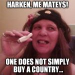 Harken, Me Matey's... | HARKEN, ME MATEYS! ONE DOES NOT SIMPLY BUY A COUNTRY... | image tagged in harken me matey's... | made w/ Imgflip meme maker