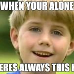 Kazoo Kid | WHEN YOUR ALONE; THERES ALWAYS THIS KID | image tagged in kazoo kid | made w/ Imgflip meme maker