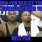 goodbrother | WHEN YOU REALIZE YOUR A GRIZZLED YOUNG VET; HELL YEA | image tagged in goodbrother | made w/ Imgflip meme maker