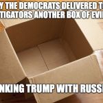 EVIDENCE! | TODAY THE DEMOCRATS DELIVERED TO THE INVESTIGATORS ANOTHER BOX OF EVIDENCE; LINKING TRUMP WITH RUSSIA | image tagged in evidence,democrats,libtard | made w/ Imgflip meme maker