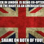 Union Jack | THE ATTACK IN LONDON  IS BEING CO-OPTED BY BOTH THE LEFT AND THE RIGHT AS AN AMERICAN CULTURE WAR. SHAME ON BOTH OF YOU! | image tagged in union jack | made w/ Imgflip meme maker