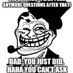 troll dad | SON: DAD, MAY I ASK YOU JUST ONE QUESTION? I WON'T ASK ANYMORE QUESTIONS AFTER THAT! DAD: YOU JUST DID. HAHA YOU CAN'T ASK ANYMORE QUESTIONS! | image tagged in troll dad | made w/ Imgflip meme maker