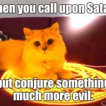 RayCat Powers | When you call upon Satan, but conjure something much more evil. | image tagged in raycat powers | made w/ Imgflip meme maker